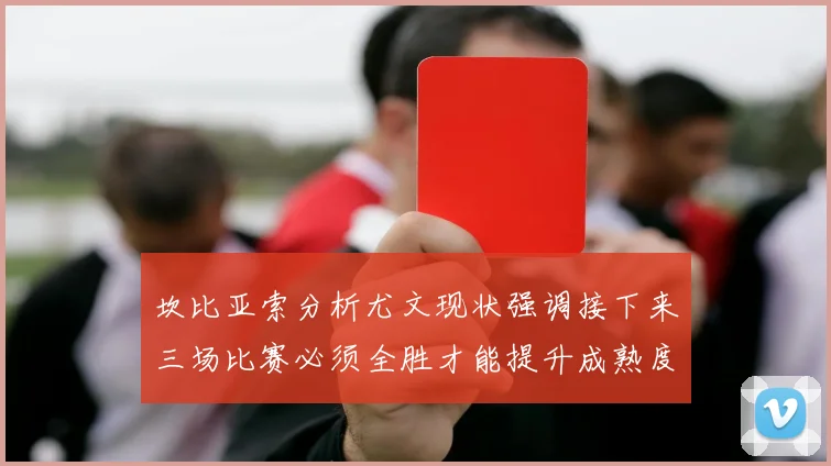 坎比亚索分析尤文现状强调接下来三场比赛必须全胜才能提升成熟度