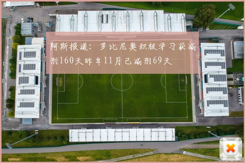 阿斯报道：罗比尼奥积极学习获减刑160天昨年11月已减刑69天